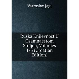 

Книга Ruska Knjievnost U Osamnaestom Stoljeu, Volumes 1-3 (Croatian Edition). Vatroslav Jagi
