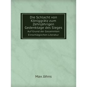 

Книга Die Schlacht von Königgrätz zum Zehnjährigen Gedenktage des Sieges Auf Grund der Gesammten Einschläglichen Literatur. Max Jähns