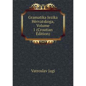 

Книга Gramatika Jezika Hèrvatskoga, Volume 1 (Croatian Edition). Vatroslav Jagi
