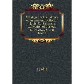 

Книга Catalogue of the Library of an Eminent Collector J. Jadis: Containing a. Collection of Curious Early Voyages and Travels. J Jadis