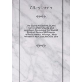 

Книга The Grand Precedent; Or, the Conveyancer's Guide and Assistant: Containing the Several Distinct Parts of All Manner of Instruments, Writings, Ho