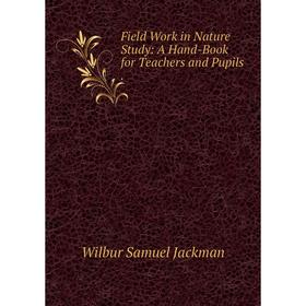 

Книга Field Work in Nature Study: A Hand-Book for Teachers and Pupils. Wilbur Samuel Jackman