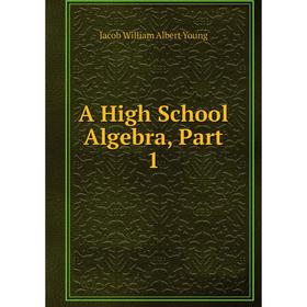 

Книга A High School Algebra, Part 1. Jacob William Albert Young