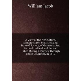 

Книга A View of the Agriculture, Manufactures, Statistics, and State of Society, of Germany