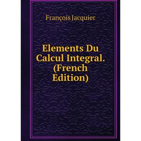 

Книга Elements Du Calcul Integral. (French Edition). François Jacquier