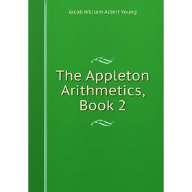 

Книга The Appleton Arithmetics, Book 2. Jacob William Albert Young