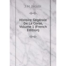 

Книга Histoire Gégérale De La Corse, Volume 1 (French Edition). J M. Jacobi