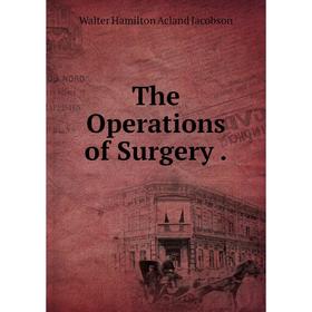 

Книга The Operations of Surgery. Walter Hamilton Acland Jacobson