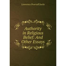 

Книга Authority in Religious Belief: And Other Essays. Lawrence Pearsall Jacks