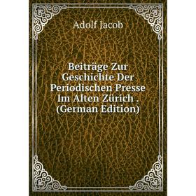 

Книга Beiträge Zur Geschichte Der Periodischen Presse Im Alten Zürich. (German Edition). Adolf Jacob