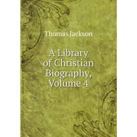 

Книга A Library of Christian Biography, Volume 4. Thomas Jackson