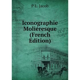 

Книга Iconographie Moliéresque (French Edition). P L. Jacob
