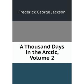 

Книга A Thousand Days in the Arctic, Volume 2. Frederick George Jackson