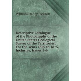 

Книга Descriptive Catalogue of the Photographs of the United States Geological Survey of the Territories: For the Years 1869 to 1875, Inclusive, Issue