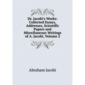 

Книга Dr. Jacobi's Works: Collected Essays, Addresses, Scientific Papers and Miscellaneous Writings of A. Jacobi, Volume 2. Abraham Jacobi