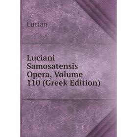 

Книга Luciani Samosatensis Opera, Volume 110 (Greek Edition)