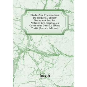 

Книга Etudes Sur L'hexaméron De Jacques D'edesse Notament Sur Ses Notions Géographiques Contenues Dans Le 3Ième Traité (French Edition). Jacob