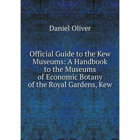 

Книга Official Guide to the Kew Museums: A Handbook to the Museums of Economic Botany of the Royal Gardens