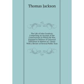 

Книга The Life of John Goodwin: Comprising an Account of the Controversies in Which He Was Engaged in Defence of Universal Toleration in Matters of. C