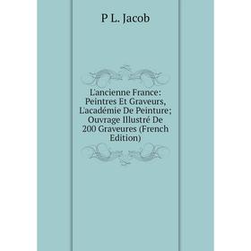 

Книга L'ancienne France: Peintres Et Graveurs, L'académie De Peinture; Ouvrage Illustré De 200 Graveures