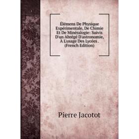 

Книга Élémens De Physique Expérimentale, De Chimie Et De Minéralogie: Suivis D'un Abrégé D'astronomie, À L'usage Des Lycées. (French Edition)