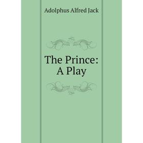 

Книга The Prince: A Play. Adolphus Alfred Jack