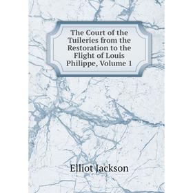 

Книга The Court of the Tuileries from the Restoration to the Flight of Louis Philippe, Volume 1. Elliot Jackson
