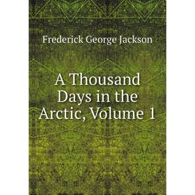 

Книга A Thousand Days in the Arctic, Volume 1. Frederick George Jackson