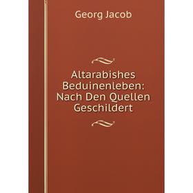 

Книга Altarabishes Beduinenleben: Nach Den Quellen Geschildert. Georg Jacob