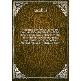 

Книга Volgarizzamento Del Libro De' Costumi E Degli Offizii De' Nobili Sopra Il Giuoco Degli Scacchi Di Frate Jacopo Da Cessole: Tratto Nuovamente Da