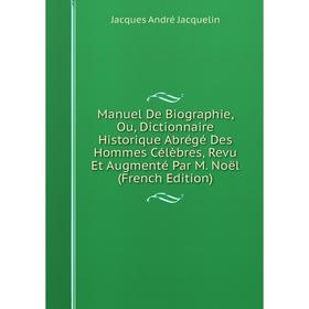 

Книга Manuel De Biographie, Ou, Dictionnaire Historique Abrégé Des Hommes Célèbres, Revu Et Augmenté Par M Noël