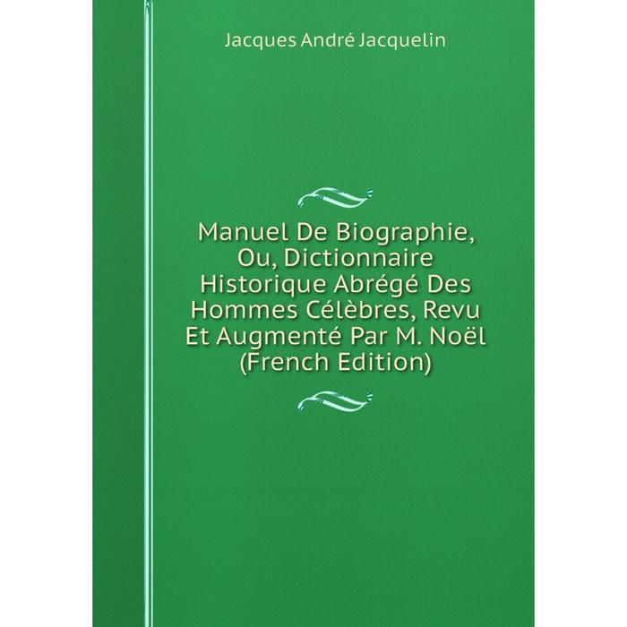 фото Книга manuel de biographie, ou, dictionnaire historique abrégé des hommes célèbres, revu et augmenté par m noël nobel press