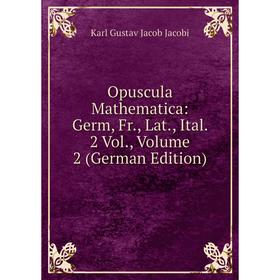 

Книга Opuscula Mathematica: Germ, Fr, Lat, Ital 2 Vol, Volume 2