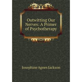 

Книга Outwitting Our Nerves: A Primer of Psychotherapy