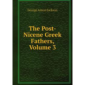 

Книга The Post-Nicene Greek Fathers, Volume 3. George Anson Jackson