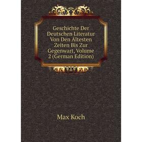 

Книга Geschichte Der Deutschen Literatur Von Den Ältesten Zeiten Bis Zur Gegenwart, Volume 2 (German Edition). Max Koch