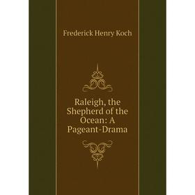 

Книга Raleigh, the Shepherd of the Ocean: A Pageant-Drama. Frederick Henry Koch