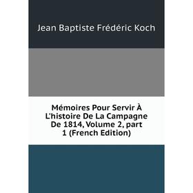 

Книга Mémoires Pour Servir À L'histoire De La Campagne De 1814, Volume 2, part 1