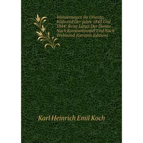 

Книга Wanderungen Im Oriente, Während Der Jahre 1843 Und 1844: Reise Längs Der Donau Nach Konstantinopel Und Nach Trebisond (German Edition)