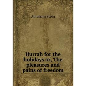 

Книга Hurrah for the holidays or, The pleasures and pains of freedom. Abraham Stein