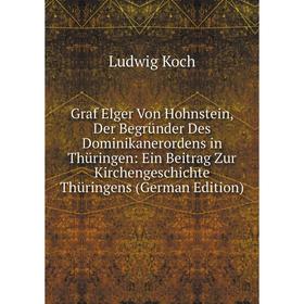 

Книга Graf Elger Von Hohnstein, Der Begründer Des Dominikanerordens in Thüringen: Ein Beitrag Zur Kirchengeschichte Thüringens (German Edition). Ludwi