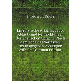 

Книга Linguistische Allotria Laut, Ablaut- und Reimbildungen der englischen Sprache Nach dem Tode des Verfassers herausgegeben von Eugen Wilhelm
