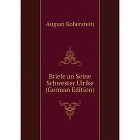 

Книга Briefe an Seine Schwester Ulrike (German Edition). August Koberstein