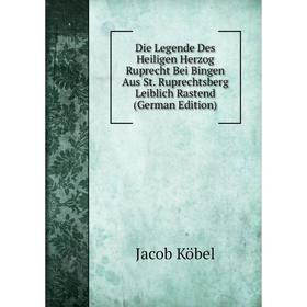 

Книга Die Legende Des Heiligen Herzog Ruprecht Bei Bingen Aus St. Ruprechtsberg Leiblich Rastend (German Edition). Jacob Köbel