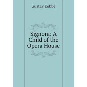 

Книга Signora: A Child of the Opera House. Kobbé Gustav