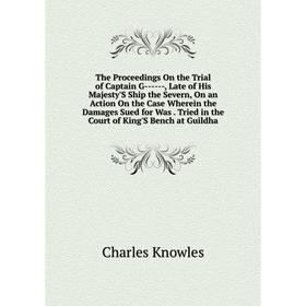 

Книга The Proceedings On the Trial of Captain G------, Late of His Majesty'S Ship the Severn, On an Action On the Case Wherein the Damages Sued for Wa