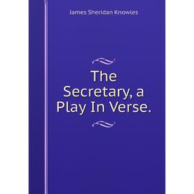 

Книга The Secretary, a Play In Verse. Knowles James Sheridan