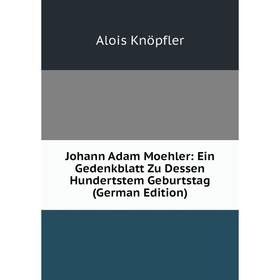 

Книга Johann Adam Moehler: Ein Gedenkblatt Zu Dessen Hundertstem Geburtstag