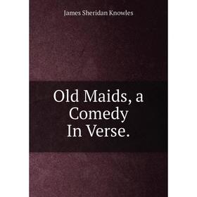 

Книга Old Maids, a Comedy In Verse