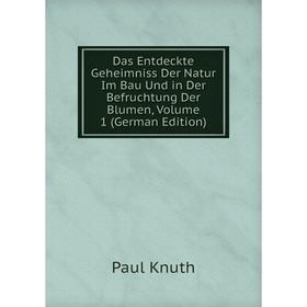 

Книга Das Entdeckte Geheimniss Der Natur Im Bau Und in Der Befruchtung Der Blumen, Volume 1 (German Edition). Paul Knuth